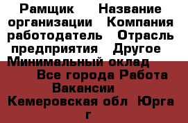 Рамщик 3 › Название организации ­ Компания-работодатель › Отрасль предприятия ­ Другое › Минимальный оклад ­ 15 000 - Все города Работа » Вакансии   . Кемеровская обл.,Юрга г.